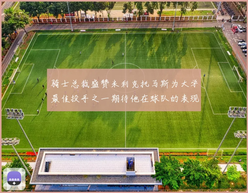 骑士总裁盛赞米利克托马斯为大学最佳投手之一期待他在球队的表现