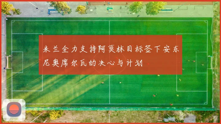米兰全力支持阿莫林目标签下安东尼奥席尔瓦的决心与计划