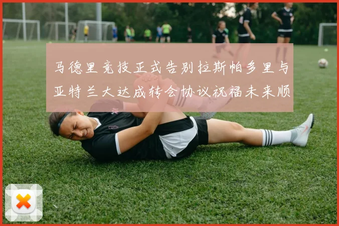 马德里竞技正式告别拉斯帕多里与亚特兰大达成转会协议祝福未来顺利