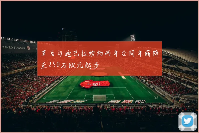 罗马与迪巴拉续约两年合同年薪降至250万欧元起步
