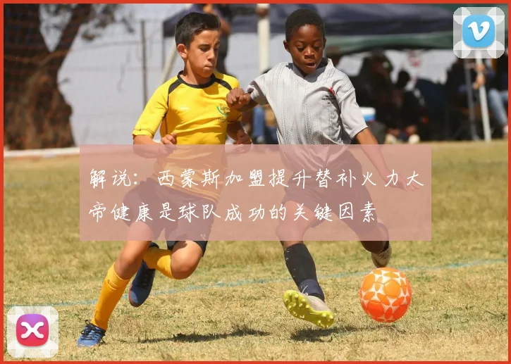 解说：西蒙斯加盟提升替补火力大帝健康是球队成功的关键因素