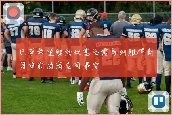 巴萨希望续约坎塞洛需与利雅得新月重新协商合同事宜