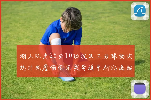 湖人队史25分10助攻及三分球场次统计老詹领衔东契奇追平科比成就
